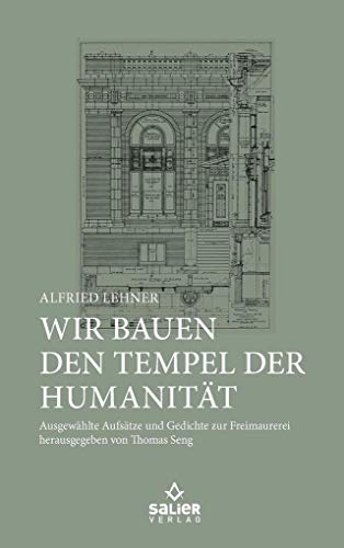 Wir bauen den Tempel der Humanität: Ausgewählte Aufsätze und Gedichte zur Freimaurerei