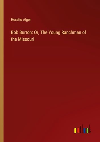 Bob Burton: Or, The Young Ranchman of the Missouri von Outlook Verlag