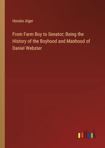 From Farm Boy to Senator; Being the History of the Boyhood and Manhood of Daniel Webster von Outlook Verlag