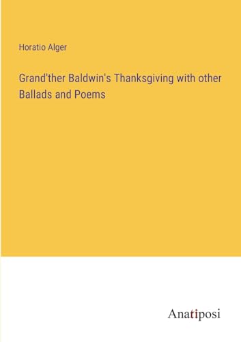 Grand'ther Baldwin's Thanksgiving with other Ballads and Poems von Anatiposi Verlag