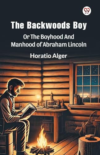 The Backwoods Boy Or The Boyhood And Manhood Of Abraham Lincoln The Backwoods Boy Or The Boyhood And Manhood Of Abraham Lincoln von Double 9 Books