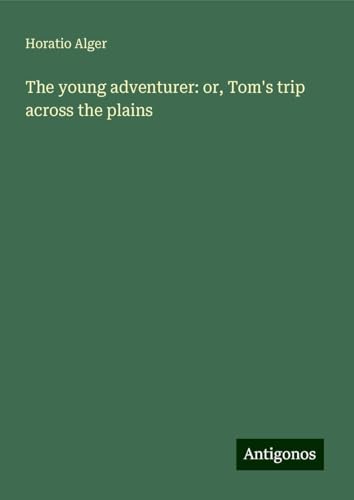 The young adventurer: or, Tom's trip across the plains von Antigonos Verlag