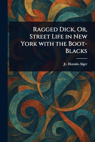 Ragged Dick, Or, Street Life in New York With the Boot-Blacks Ragged Dick, Or, Street Life in New York With the Boot-Blacks von Anson Street Press