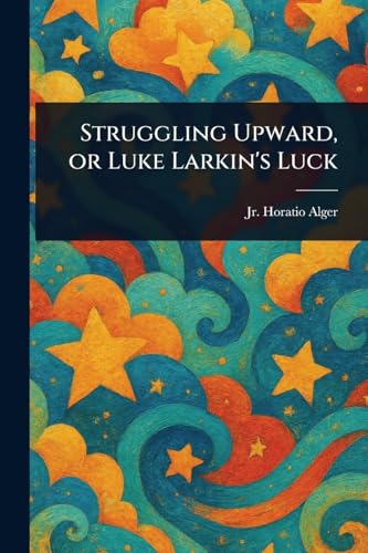 Struggling Upward, or Luke Larkin's Luck Struggling Upward, or Luke Larkin's Luck von Anson Street Press