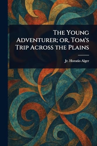 The Young Adventurer; or, Tom's Trip Across the Plains The Young Adventurer; or, Tom's Trip Across the Plains von Anson Street Press