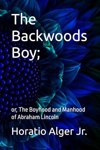 The Backwoods Boy;: or, The Boyhood and Manhood of Abraham Lincoln von Independently published