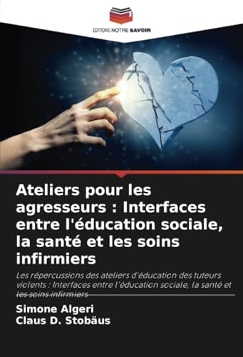 Ateliers pour les agresseurs : Interfaces entre l'éducation sociale, la santé et les soins infirmiers: Les répercussions des ateliers d'éducation des ... sociale, la santé et les soins infirmiers von Editions Notre Savoir