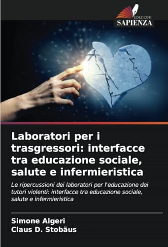 Laboratori per i trasgressori: interfacce tra educazione sociale, salute e infermieristica: Le ripercussioni dei laboratori per l'educazione dei ... educazione sociale, salute e infermieristica von Edizioni Sapienza
