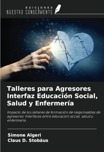 Talleres para Agresores Interfaz Educación Social, Salud y Enfermería: Impacto de los talleres de formación de responsables de agresores: Interfaces entre educación social, salud y enfermería von Ediciones Nuestro Conocimiento
