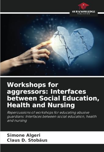 Workshops for aggressors: Interfaces between Social Education, Health and Nursing: Repercussions of workshops for educating abusive guardians: Interfaces between social education, health and nursing von Our Knowledge Publishing