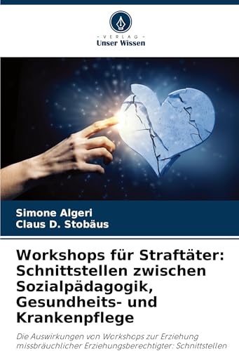 Workshops für Straftäter: Schnittstellen zwischen Sozialpädagogik, Gesundheits- und Krankenpflege: Die Auswirkungen von Workshops zur Erziehung ... Sozialpädagogik, Gesundheit und Pflege von Verlag Unser Wissen