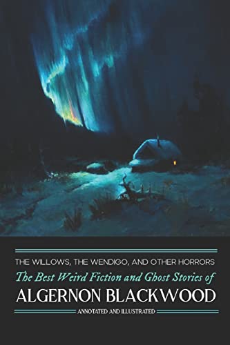 The Willows, The Wendigo, and Other Horrors: The Best Weird Fiction and Ghost Stories of Algernon Blackwood: Annotated and Illustrated Tales of ... Mystery, Horror, and Haunting, Band 2)