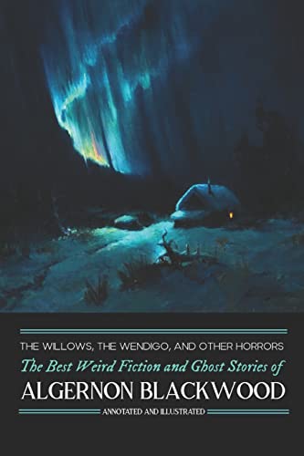 The Willows, The Wendigo, and Other Horrors: The Best Weird Fiction and Ghost Stories of Algernon Blackwood: Annotated and Illustrated Tales of ... Mystery, Horror, and Haunting, Band 2)