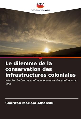 Le dilemme de la conservation des infrastructures coloniales: Intérêts des jeunes adultes et souvenirs des adultes plus âgés von Editions Notre Savoir