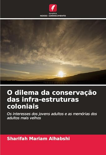 O dilema da conservação das infra-estruturas coloniais: Os interesses dos jovens adultos e as memórias dos adultos mais velhos von Edições Nosso Conhecimento