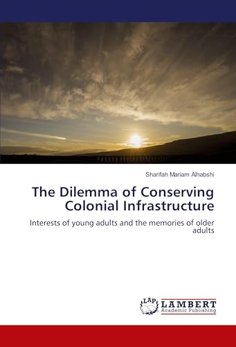 The Dilemma of Conserving Colonial Infrastructure: Interests of young adults and the memories of older adults von LAP LAMBERT Academic Publishing