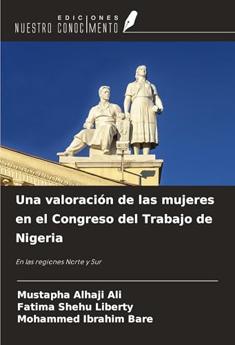 Una valoración de las mujeres en el Congreso del Trabajo de Nigeria: En las regiones Norte y Sur von Ediciones Nuestro Conocimiento