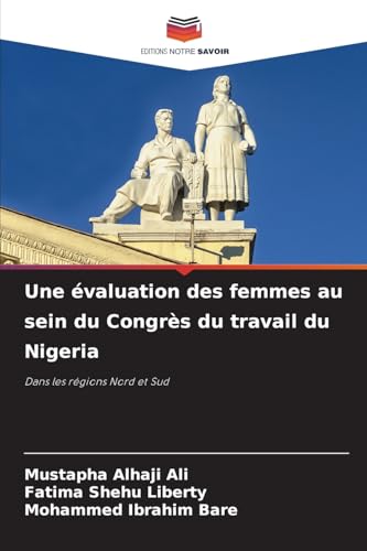 Une évaluation des femmes au sein du Congrès du travail du Nigeria: Dans les régions Nord et Sud von Editions Notre Savoir