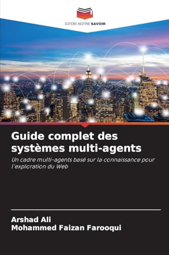 Guide complet des systèmes multi-agents: Un cadre multi-agents basé sur la connaissance pour l'exploration du Web von Editions Notre Savoir