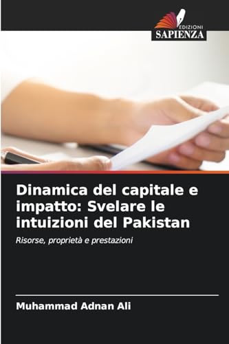 Dinamica del capitale e impatto: Svelare le intuizioni del Pakistan: Risorse, proprietà e prestazioni von Edizioni Sapienza