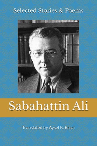 Selected Stories & Poems by Sabahattin Ali: Translated by Aysel K Basci Selected Stories & Poems by Sabahattin Ali: Translated by Aysel K Basci