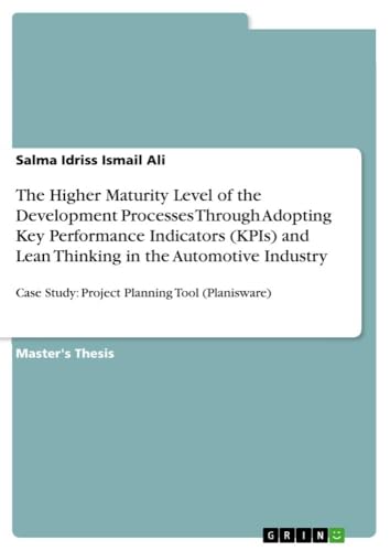 The Higher Maturity Level of the Development Processes Through Adopting Key Performance Indicators (KPIs) and Lean Thinking in the Automotive Industry: Case Study: Project Planning Tool (Planisware) von GRIN Verlag