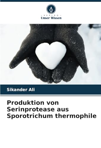 Produktion von Serinprotease aus Sporotrichum thermophile: DE von Verlag Unser Wissen