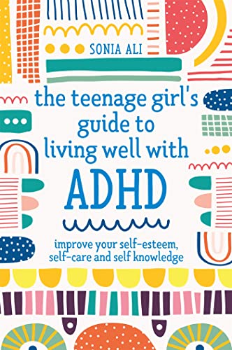The Teenage Girl's Guide to Living Well with ADHD: Improve Your Self-Esteem, Self-Care and Self Knowledge The Teenage Girl's Guide to Living Well with ADHD: Improve Your Self-Esteem, Self-Care and Self Knowledge