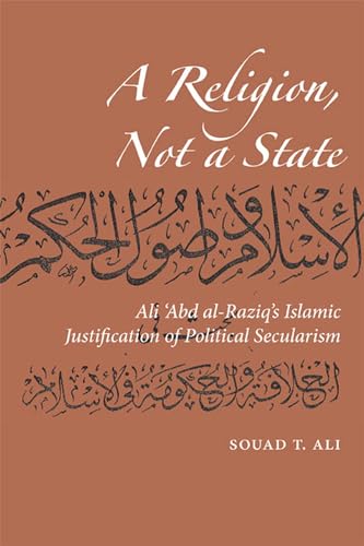 A Religion, Not a State: Ali 'Abd Al-Raziq's Islamic Justification of Political Secularism (Utah Turkish and Islamic Stud)