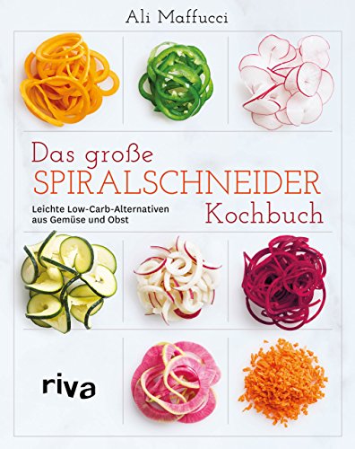 Das große Spiralschneider-Kochbuch: Leichte Low-Carb-Alternativen aus Gemüse und Obst von RIVA