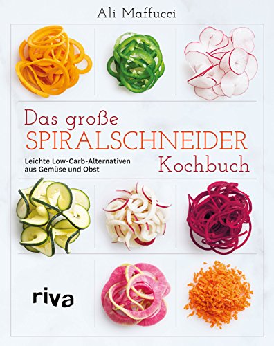 Das große Spiralschneider-Kochbuch: Leichte Low-Carb-Alternativen aus Gemüse und Obst von Riva