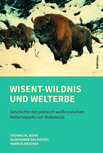 Wisent-Wildnis und Welterbe: Geschichte des polnisch-weißrussischen Nationalparks von Bialowieza von Bohlau Verlag