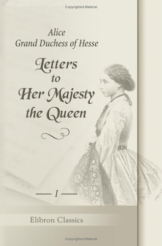 Letters to Her Majesty the Queen: With a memoir by H.R.H. Princess Christian. Volume 1 von Adamant Media Corporation