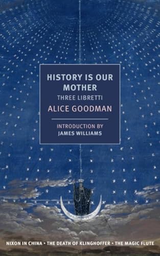 History is Our Mother: Three Libretti: Nixon in China, The Death of Klinghoffer, The Magic Flute (NYRB Classics)