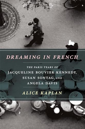 Dreaming in French: The Paris Years of Jacqueline Bouvier Kennedy, Susan Sontag, and Angela Davis von University of Chicago Press