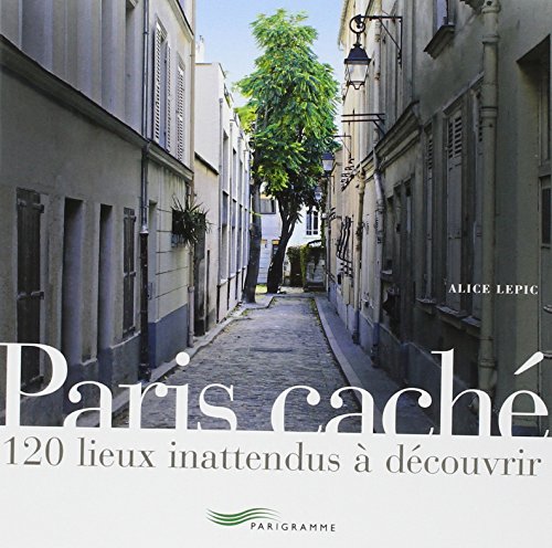 Paris caché: 120 lieux inattendus à découvrir