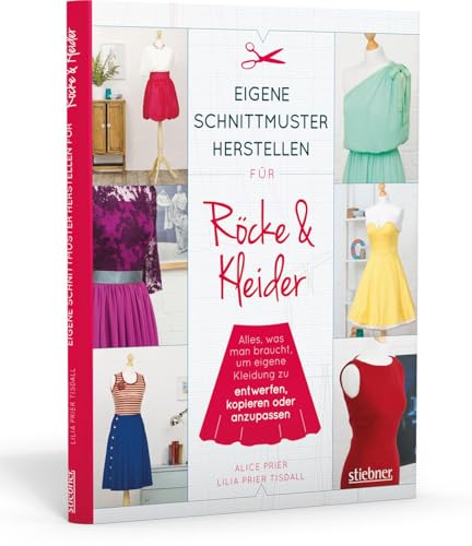 Eigene Schnittmuster herstellen für Röcke und Kleider: Alles, was man braucht, um eigene Kleidung zu entwerfen, kopieren oder anzupassen von Stiebner Verlag GmbH