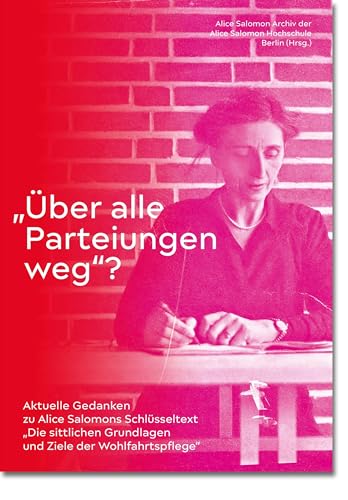 "Über alle Parteiungen weg"?: Aktuelle Gedanken zu Alice Salomons Schlüsseltext über die Grundlagen und Ziele der Sozialen Arbeit (Sonderdrucke und Sonderveröffentlichungen) "Über alle Parteiungen weg"?: Aktuelle Gedanken zu Alice Salomons Schlüsseltext über die Grundlagen und Ziele der Sozialen Arbeit (Sonderdrucke und Sonderveröffentlichungen)