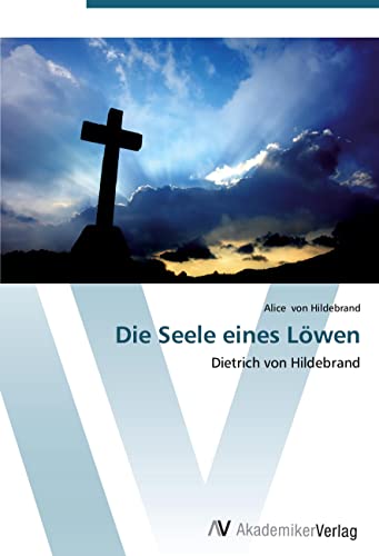 Die Seele eines Löwen: Dietrich von Hildebrand