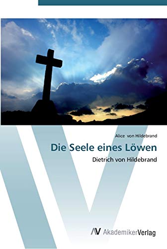 Die Seele eines Löwen: Dietrich von Hildebrand