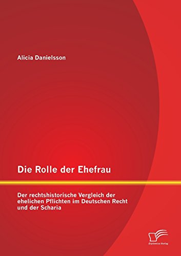 Die Rolle der Ehefrau: Der rechtshistorische Vergleich der ehelichen Pflichten im Deutschen Recht und der Scharia Die Rolle der Ehefrau: Der rechtshistorische Vergleich der ehelichen Pflichten im Deutschen Recht und der Scharia von Diplomica Verlag