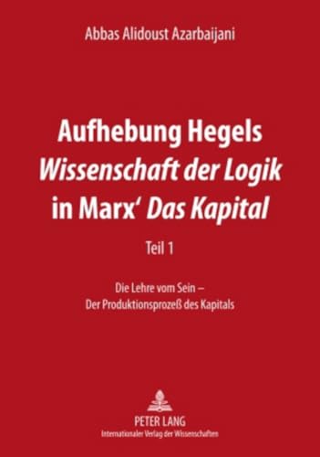 Aufhebung Hegels «Wissenschaft der Logik» in Marx’ «Das Kapital»: Teil 1- Die Lehre vom Sein – Der Produktionsprozeß des Kapitals von Lang, Peter GmbH