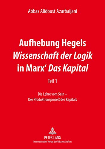 Aufhebung Hegels «Wissenschaft der Logik» in Marx’ «Das Kapital»: Teil 1- Die Lehre vom Sein – Der Produktionsprozeß des Kapitals