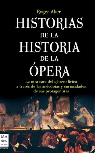 Historias de la historia de la ópera: La Otra Cara del Género Lírico a Través de Las Anécdotas Y Curiosidades de Sus Protagonistas