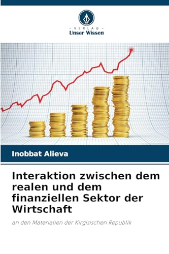 Interaktion zwischen dem realen und dem finanziellen Sektor der Wirtschaft: an den Materialien der Kirgisischen Republik von Verlag Unser Wissen