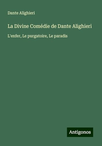 La Divine Comédie de Dante Alighieri: L'enfer, Le purgatoire, Le paradis von Antigonos Verlag