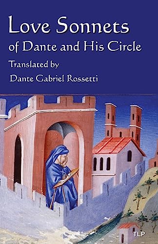Love Sonnets of Dante and His Circle: Translated by Dante Gabriel Rossetti Love Sonnets of Dante and His Circle: Translated by Dante Gabriel Rossetti