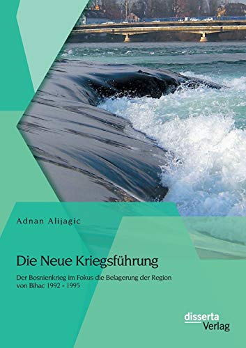 Die Neue Kriegsführung: Der Bosnienkrieg im Fokus die Belagerung der Region von Bihac 1992 - 1995 von Disserta Verlag