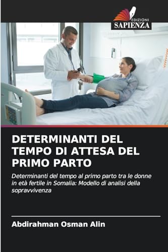 DETERMINANTI DEL TEMPO DI ATTESA DEL PRIMO PARTO: Determinanti del tempo al primo parto tra le donne in età fertile in Somalia: Modello di analisi della sopravvivenza von Edizioni Sapienza