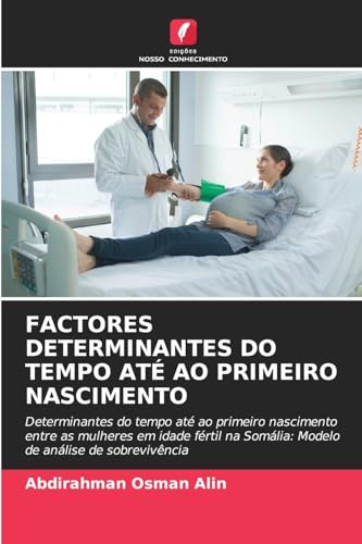 FACTORES DETERMINANTES DO TEMPO ATÉ AO PRIMEIRO NASCIMENTO: Determinantes do tempo até ao primeiro nascimento entre as mulheres em idade fértil na Somália: Modelo de análise de sobrevivência von Edições Nosso Conhecimento
